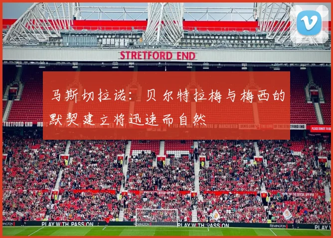 马斯切拉诺：贝尔特拉梅与梅西的默契建立将迅速而自然