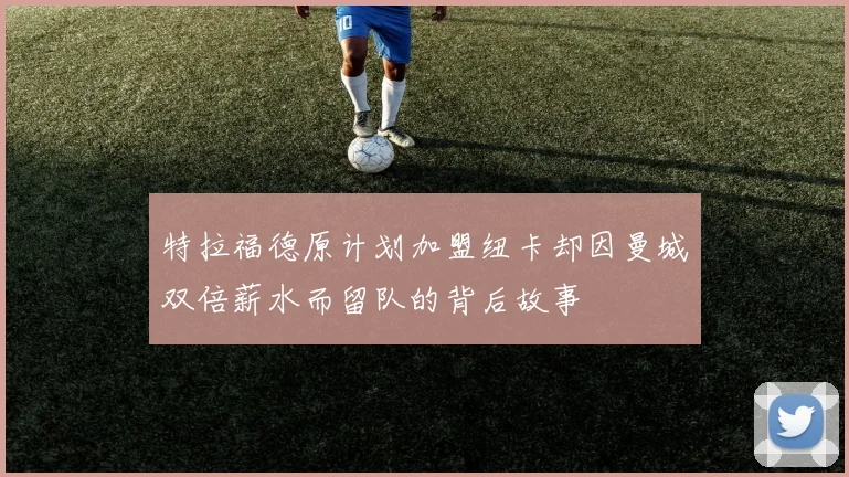 特拉福德原计划加盟纽卡却因曼城双倍薪水而留队的背后故事
