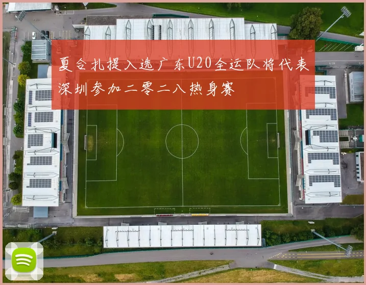 夏合扎提入选广东U20全运队将代表深圳参加二零二八热身赛