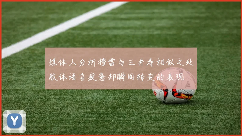 媒体人分析穆雷与三井寿相似之处肢体语言疲惫却瞬间转变的表现