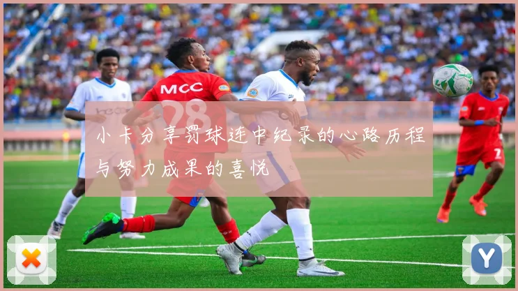 小卡分享罚球连中纪录的心路历程与努力成果的喜悦