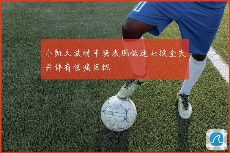 小凯文波特半场表现低迷七投全失并伴有伤痛困扰