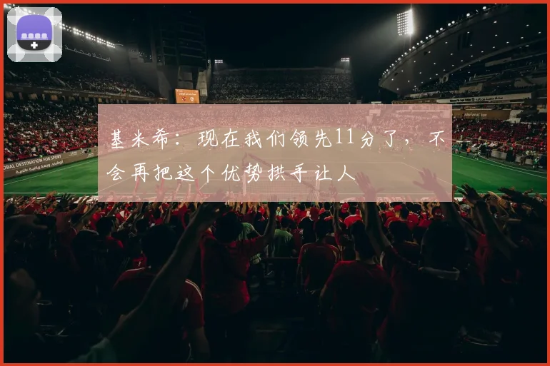 基米希：现在我们领先11分了，不会再把这个优势拱手让人