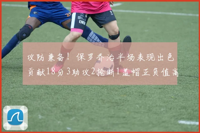 攻防兼备！保罗乔治半场表现出色贡献18分3助攻2抢断1盖帽正负值高达14