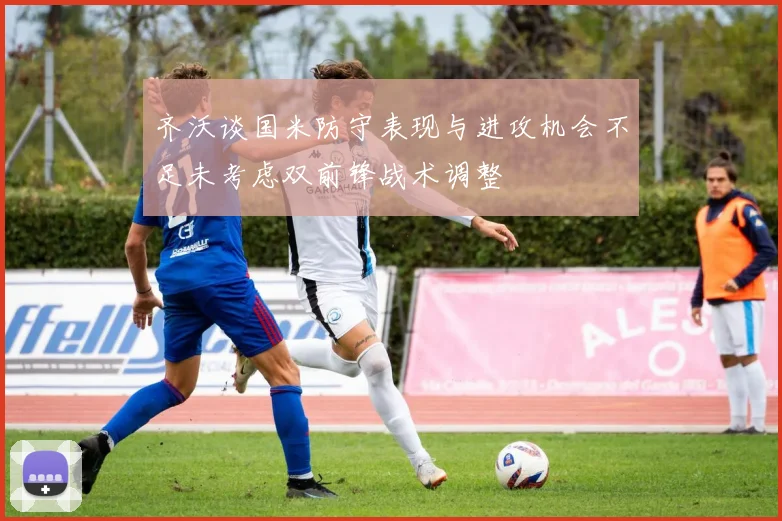 齐沃谈国米防守表现与进攻机会不足未考虑双前锋战术调整