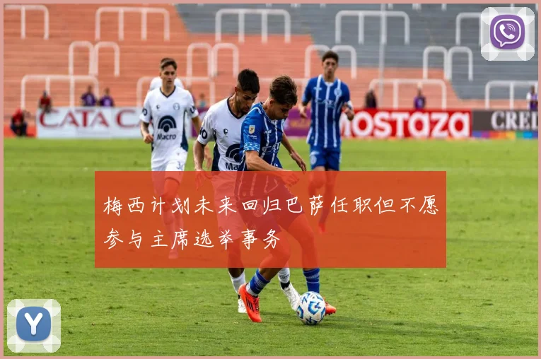 梅西计划未来回归巴萨任职但不愿参与主席选举事务