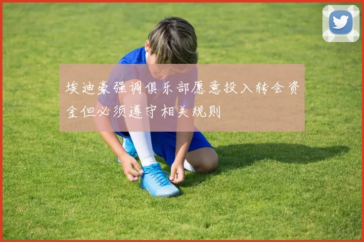 埃迪豪强调俱乐部愿意投入转会资金但必须遵守相关规则