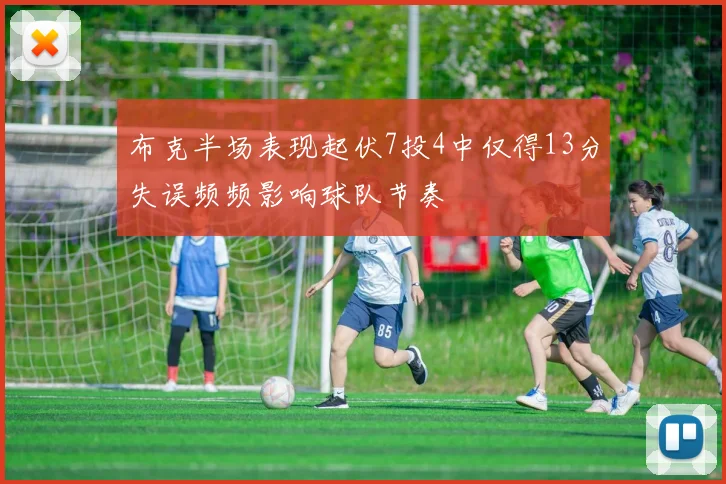 布克半场表现起伏7投4中仅得13分失误频频影响球队节奏