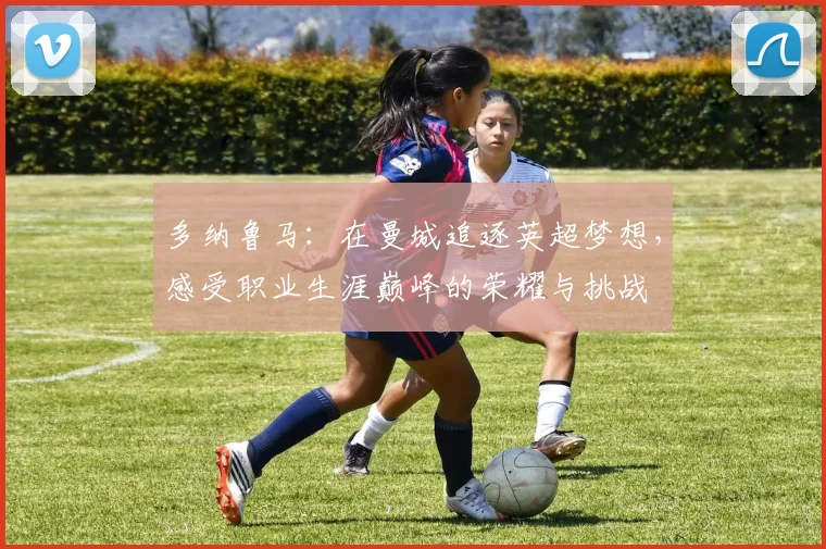 多纳鲁马：在曼城追逐英超梦想，感受职业生涯巅峰的荣耀与挑战