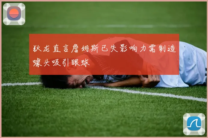 狄龙直言詹姆斯已失影响力需制造噱头吸引眼球